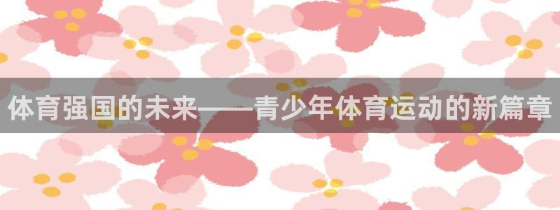 皇冠277体育：体育强国的未来——青少年体育运动的新篇章