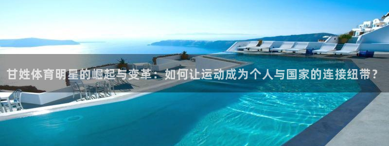 77体育app下载官网：甘姓体育明星的崛起与变革：如何让运动成为个人与国家的连接纽带？