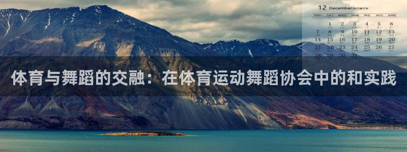 77体育官网：体育与舞蹈的交融：在体育运动舞蹈协会中的和实践