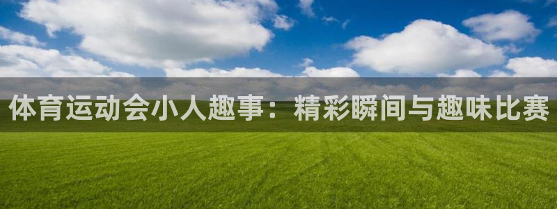 77体育官网：体育运动会小人趣事：精彩瞬间与趣味比赛