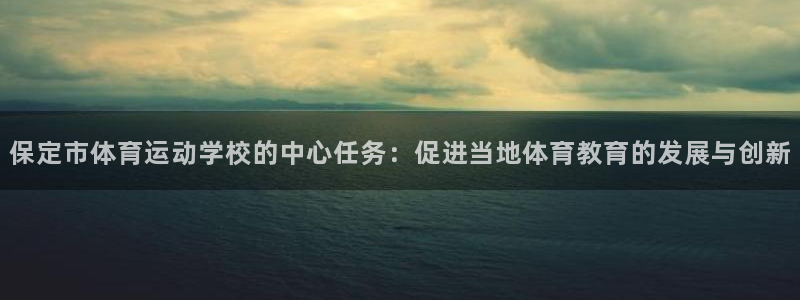 77体育官网：保定市体育运动学校的中心任务：促进当地体育教育的发展与创新