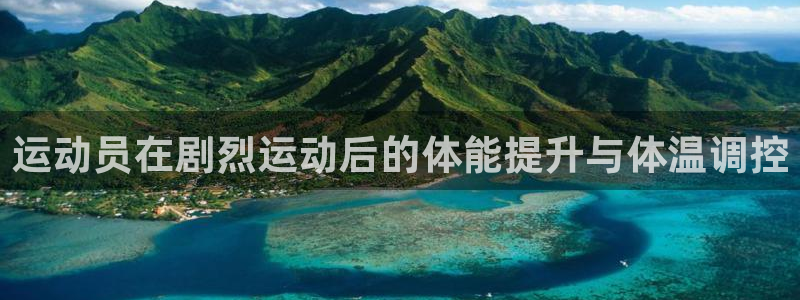 77体育app下载官网：运动员在剧烈运动后的体能提升与体温调控