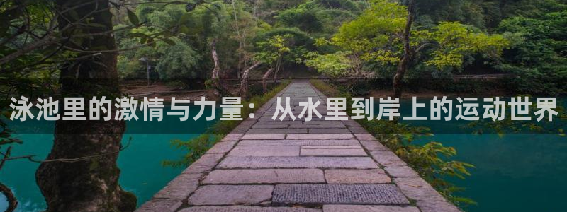 皇冠277体育：泳池里的激情与力量：从水里到岸上的运动世界