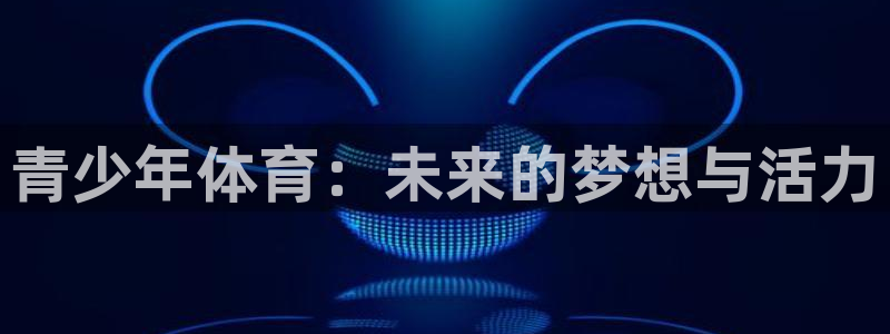 77体育app下载官网：青少年体育：未来的梦想与活力