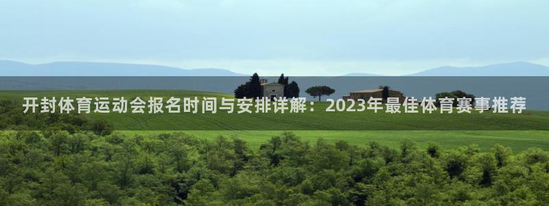 77体育官网：开封体育运动会报名时间与安排详解：2023年最佳体育赛事推荐