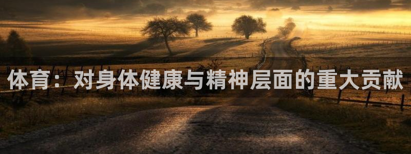 77体育：体育：对身体健康与精神层面的重大贡献