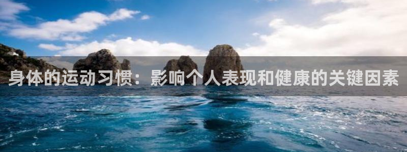 77体育app下载官网：身体的运动习惯：影响个人表现和健康的关键因素